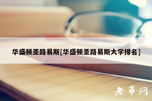 华盛顿圣路易斯[华盛顿圣路易斯大学排名]