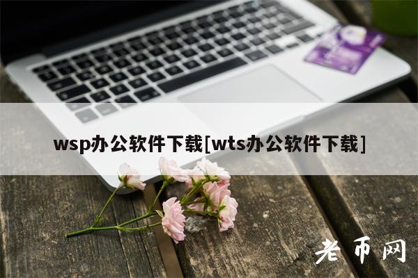 wsp办公软件下载[wts办公软件下载]