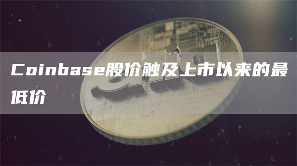 Coinbase股价触及上市以来的最低价