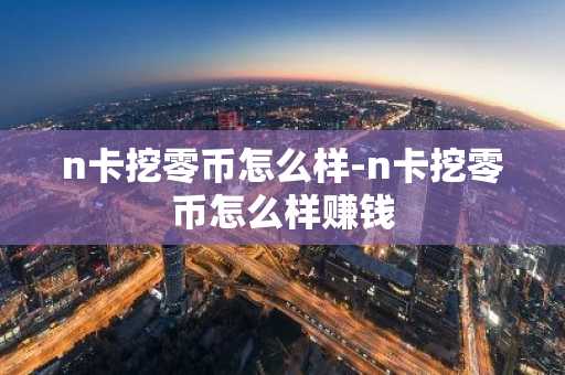 n卡挖零币怎么样-n卡挖零币怎么样赚钱