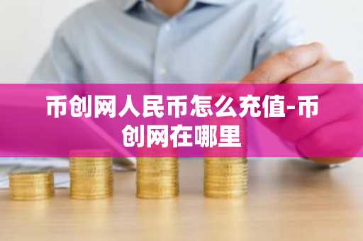 币创网人民币怎么充值-币创网在哪里