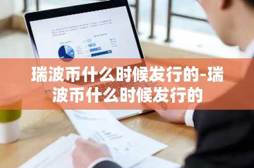 瑞波币什么时候发行的-瑞波币什么时候发行的