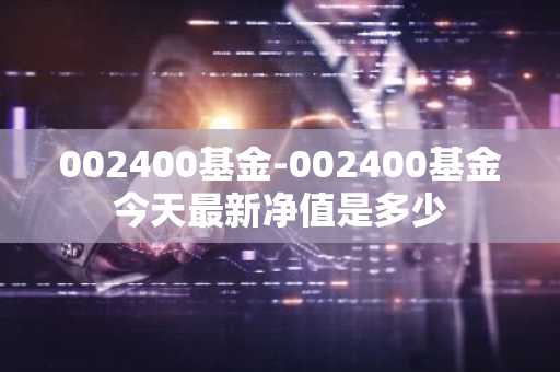 002400基金-002400基金今天最新净值是多少