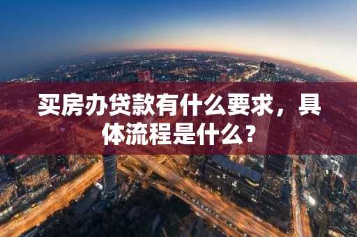 买房办贷款有什么要求，具体流程是什么？