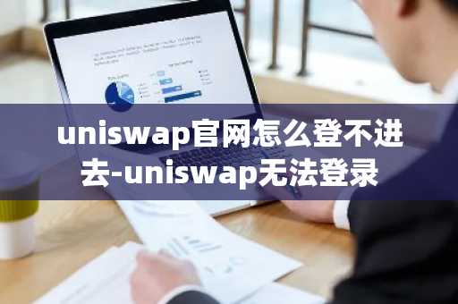 uniswap官网怎么登不进去-uniswap无法登录