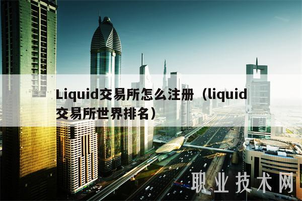 Liquid交易所怎么注册（liquid交易所世界排名）
