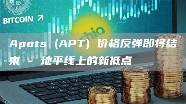 Apots (APT) 价格反弹即将结束 - 地平线上的新低点