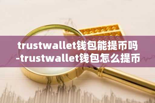 trustwallet钱包能提币吗-trustwallet钱包怎么提币