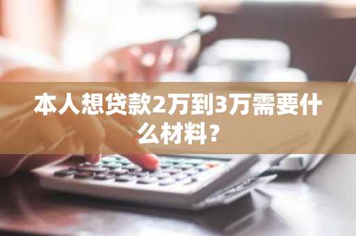本人想贷款2万到3万需要什么材料？