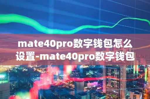 mate40pro数字钱包怎么设置-mate40pro数字钱包在哪