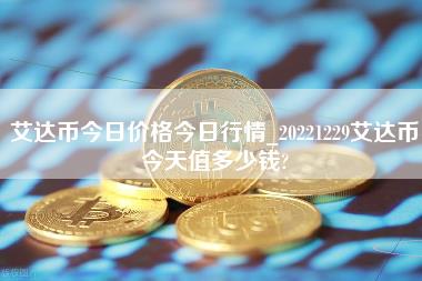 艾达币今日价格今日行情_20221229艾达币今天值多少钱？