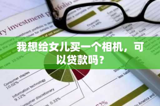 我想给女儿买一个相机，可以贷款吗？