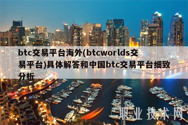 btc交易平台海外 - btcworlds交易平台具体解答和中国btc交易平台细致分析