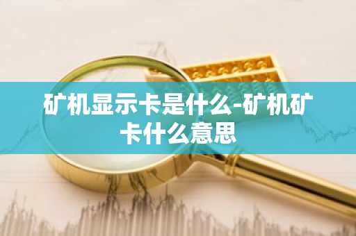 矿机显示卡是什么-矿机矿卡什么意思