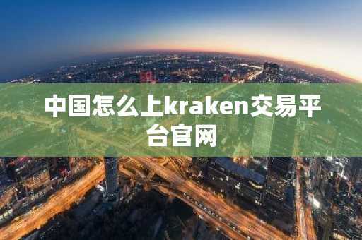 中国怎么上kraken交易平台官网