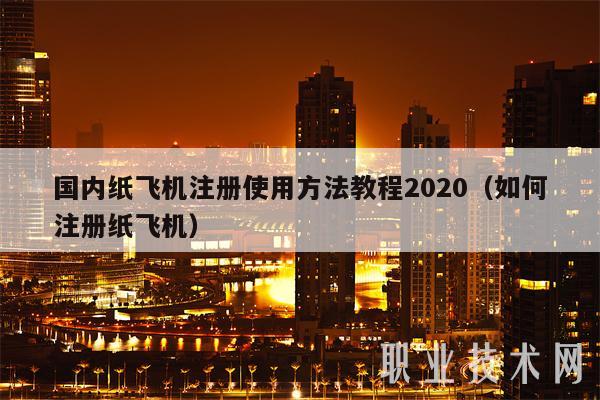 国内纸飞机注册使用方法教程2020（如何注册纸飞机）