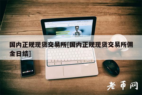 国内正规现货交易所[国内正规现货交易所佣金日结]