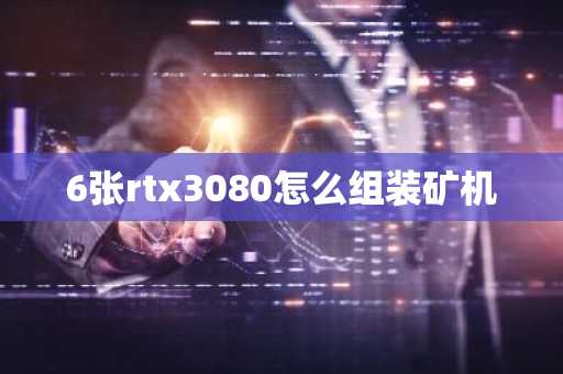 6张rtx3080怎么组装矿机