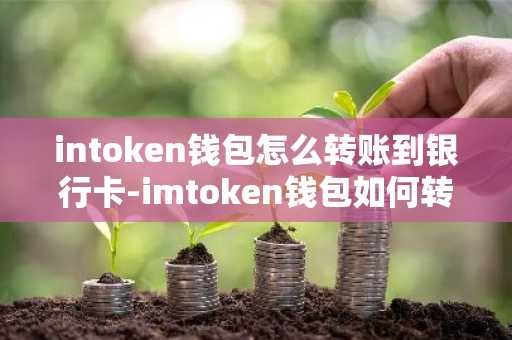 intoken钱包怎么转账到银行卡-imtoken钱包如何转到银行卡