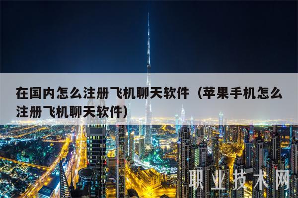 在国内怎么注册飞机聊天软件（苹果手机怎么注册飞机聊天软件