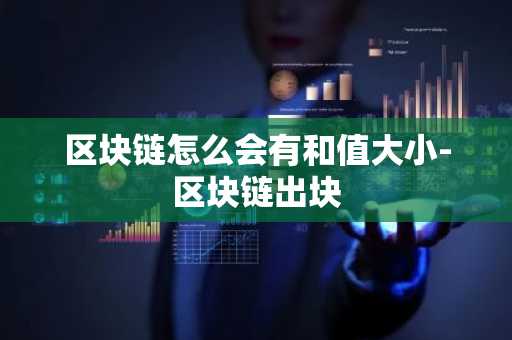 区块链怎么会有和值大小-区块链出块