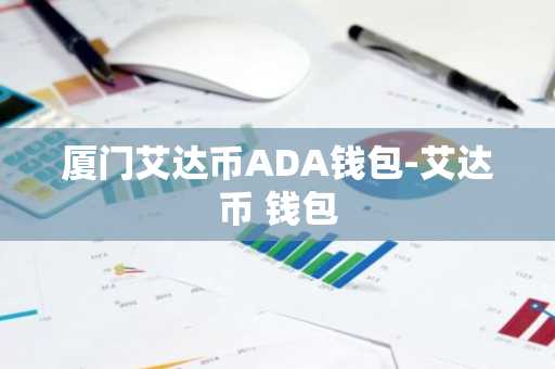 厦门艾达币ADA钱包-艾达币 钱包