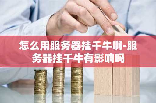 怎么用服务器挂千牛啊-服务器挂千牛有影响吗
