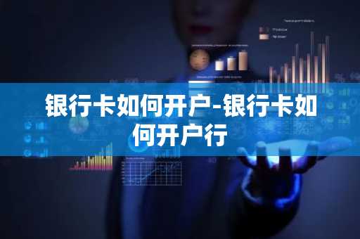 银行卡如何开户-银行卡如何开户行