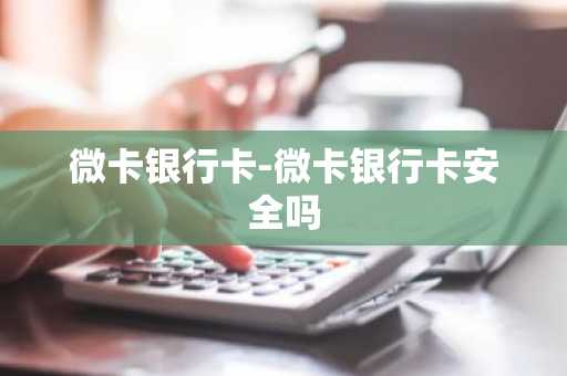 微卡银行卡-微卡银行卡安全吗