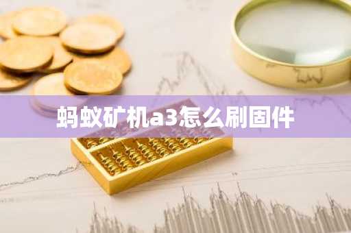 蚂蚁矿机a3怎么刷固件