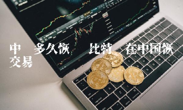 比特币在中国恢复交易时间