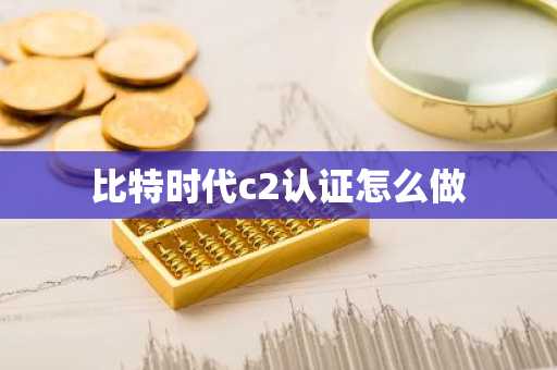 比特时代c2认证怎么做