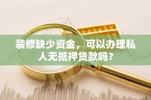 装修缺少资金，可以办理私人无抵押贷款吗？