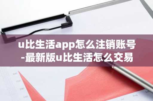 u比生活app怎么注销账号-最新版u比生活怎么交易