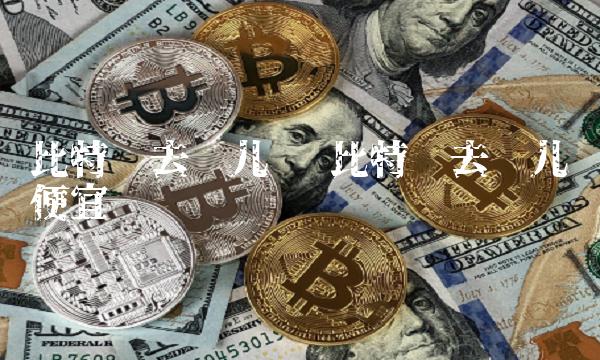 比特币去哪儿买便宜