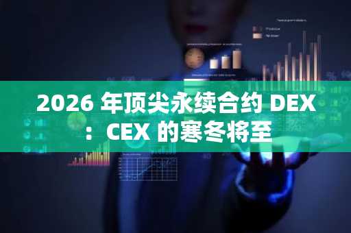 2026 年顶尖永续合约 DEX：CEX 的寒冬将至