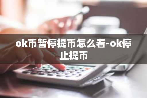 ok币暂停提币怎么看-ok停止提币