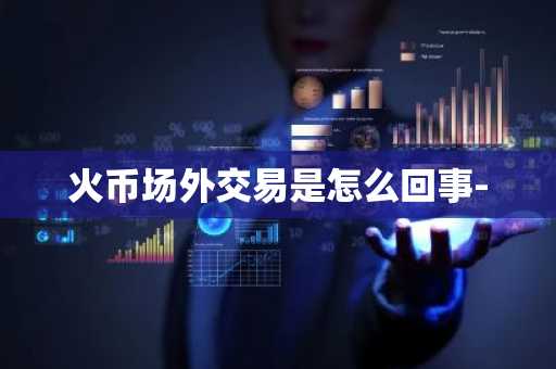火币场外交易是怎么回事-