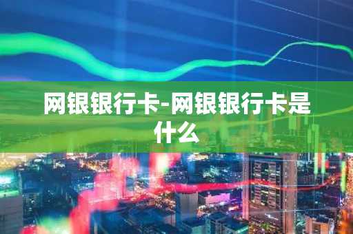 网银银行卡-网银银行卡是什么