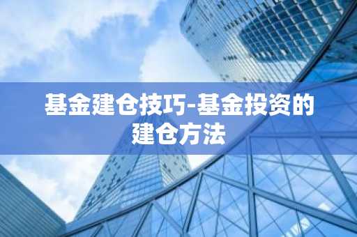 基金建仓技巧-基金投资的建仓方法