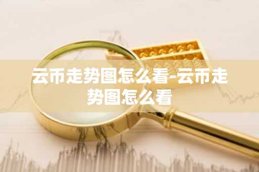 云币走势图怎么看-云币走势图怎么看