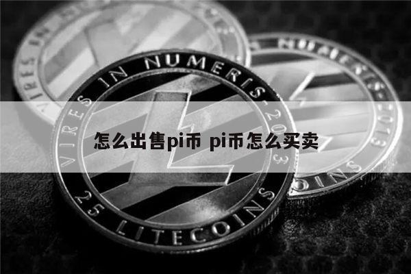 怎么出售pi币 pi币怎么买