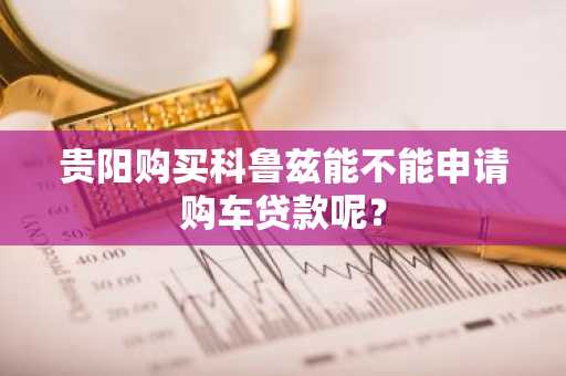 贵阳购买科鲁兹能不能申请购车贷款呢？