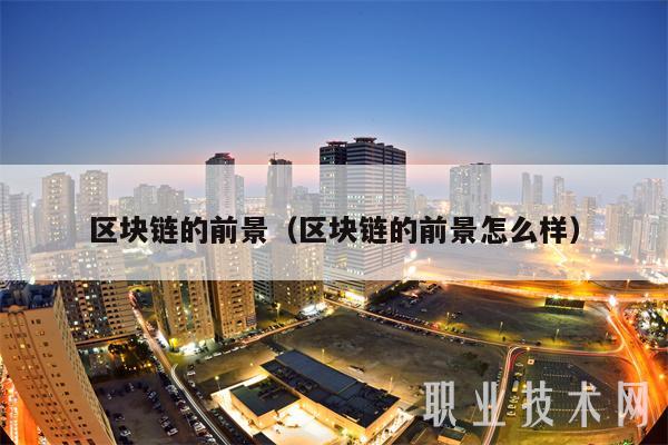 区块链的前景（区块链的前景怎么样）