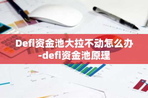 Defi资金池大拉不动怎么办-defi资金池原理