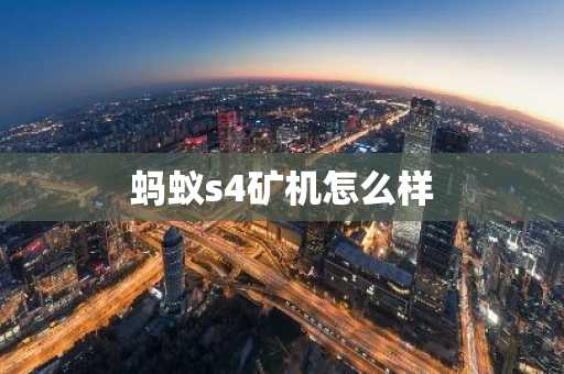 蚂蚁s4矿机怎么样