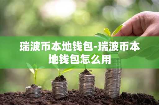 瑞波币本地钱包-瑞波币本地钱包怎么用
