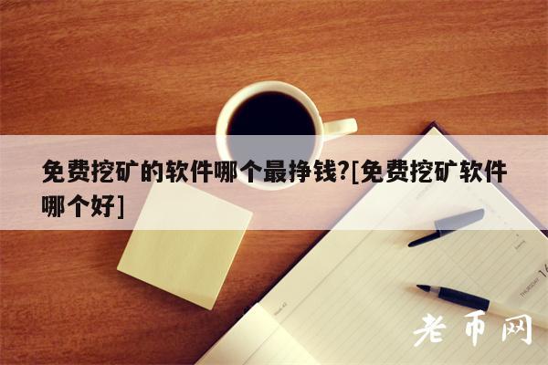 免费挖矿的软件哪个最挣钱？[免费挖矿软件哪个好]