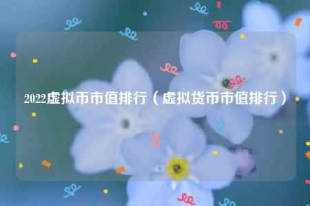 2022虚拟币市值排行_虚拟货币市值排行