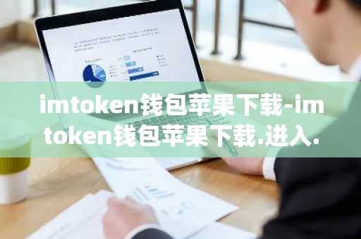 imtoken钱包苹果下载-imtoken钱包苹果下载.进入.官网q.最新版本.中国